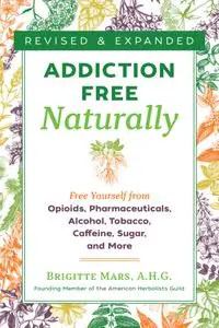 Addiction-Free Naturally: Free Yourself from Opioids, Pharmaceuticals, Alcohol, Tobacco, Caffeine, Sugar, and More, 2nd Edition