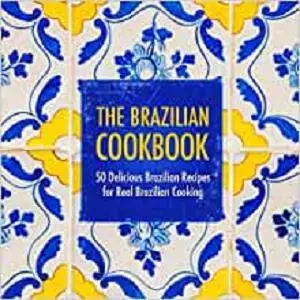 The Brazilian Cookbook: 50 Delicious Brazilian Recipes for Real Brazilian Cooking