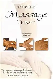 Ayurvedic Massage Therapy: Therapeutic Massage Techniques Based on the Ancient Healing Science of Ayurveda