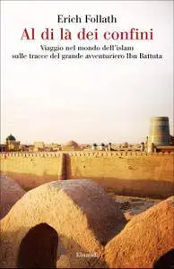 Erich Follath - Al di là dei confini. Viaggio nel mondo dell'islam sulle tracce del grande avventuriero Ibn Battuta