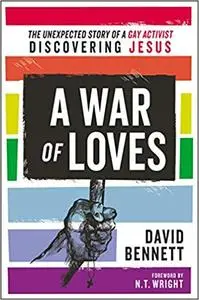 A War of Loves: The Unexpected Story of a Gay Activist Discovering Jesus