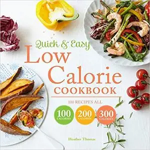 Quick & Easy Low Calorie Cookbook: 100 Recipes All 100 Calories 200 Calories 300 Calories