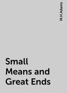 «Small Means and Great Ends» by M.H.Adams