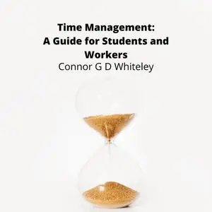 «Time Management: A Guide for Students and Workers» by ConnorG.D. Whiteley