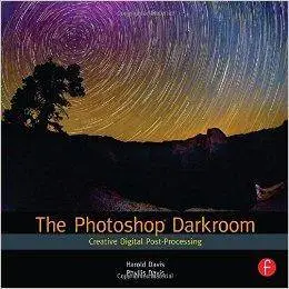 Harold Davis, Phyllis Davis - The Photoshop Darkroom: Creative Digital Post-Processing