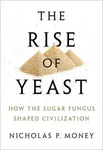 The Rise of Yeast: How the Sugar Fungus Shaped Civilization