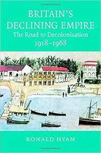 Britain's Declining Empire: The Road to Decolonisation, 1918-1968