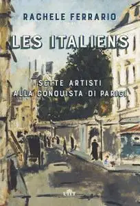 Rachele Ferrario - Les italiens. Sette artisti alla conquista di Parigi
