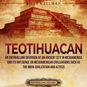 Teotihuacan: An Enthralling Overview of the First Large City in Mesoamerica and Its Influence on Mesoamerican [Audiobook]