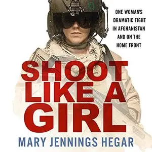 Shoot Like a Girl: One Woman's Dramatic Fight in Afghanistan and on the Home Front [Audiobook] (Repost)
