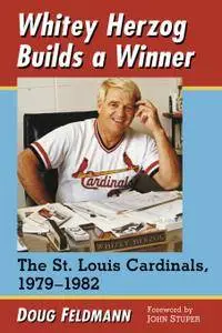 Whitey Herzog Builds a Winner: The St. Louis Cardinals, 1979-1982