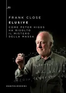 Frank Close - Elusive. Come Peter Higgs ha risolto il mistero della massa