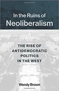 In the Ruins of Neoliberalism: The Rise of Antidemocratic Politics in the West