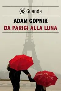 Adam Gopnik - Da Parigi alla luna