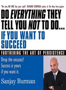 «Do Everything They Tell You Not To Do If You Want to Succeed: Success Is Yours if You Want It» by Sanjay Burman