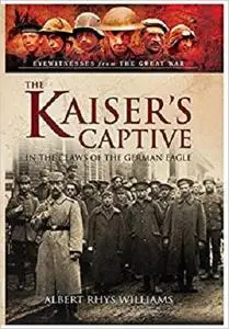 The Kaiser’s Captive: In the Claws of the German Eagle (Eyewitnesses from the Great War)