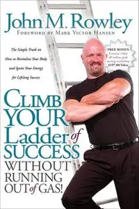 «Climb Your Ladder of Success Without Running Out of Gas» by John M. Rowley