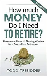 How Much Money Do I Need to Retire?: Uncommon Financial Planning Wisdom for a Stress-Free Retirement