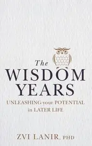 «The Wisdom Years: Unleashing Your Potential in Later Life» by Zvi Lanir