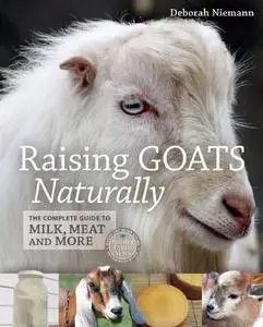 Raising Goats Naturally: The Complete Guide to Milk, Meat and More