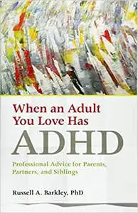 When an Adult You Love Has ADHD: Professional Advice for Parents, Partners, and Siblings