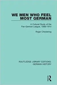 We Men Who Feel Most German: A Cultural Study of the Pan-German League, 1886–1914