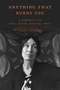Anything That Burns You: A Portrait of Lola Ridge, Radical Poet