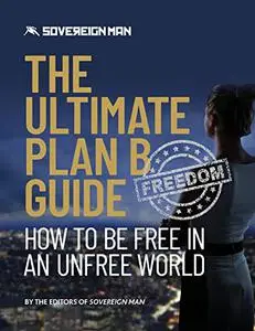 The Ultimate Plan B Guide: How To Be Free in an Unfree World