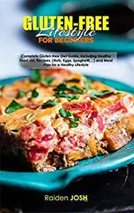 GLUTEN FREE LIFESTYLE FOR BEGINNERS: Complete Gluten-free Diet Guide, including Healthy Food List, Recipes