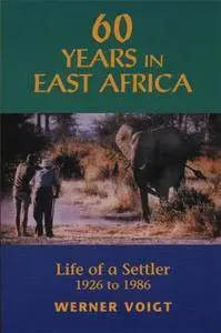 60 Years in East Africa: Life of a Settler 1926 to 1986