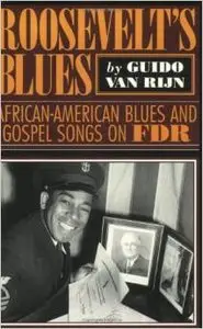 Roosevelt's Blues: African-American Blues and Gospel Songs on FDR by Guido van Rijn