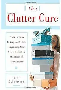 The Clutter Cure: Three Steps to Letting Go of Stuff, Organizing Your Space, & Creating the Home of Your Dreams [Repost]