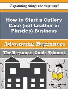 How to Start a Cutlery Case (not Leather or Plastics) Business (Beginners Guide)