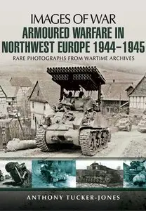 Images of War - Armoured Warfare in Northwest Europe 1944-1945