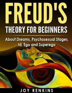 «Freud's Theory for Beginners: About Dreams, Psychosexual Stages, Id, Ego and Superego» by Joy Renkins