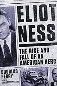 Eliot Ness: The Rise and Fall of an American Hero