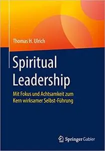 Spiritual Leadership: Mit Fokus und Achtsamkeit zum Kern wirksamer Selbst-Führung