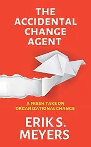 The Accidental Change Agent: A Fresh Take on Organizational Change