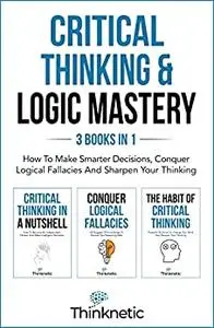 How To Make Smarter Decisions, Conquer Logical Fallacies And Sharpen Your Thinking