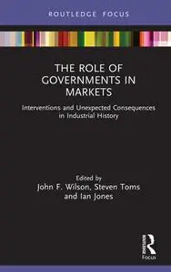 The Role of Governments in Markets: Interventions and Unexpected Consequences in Industrial History