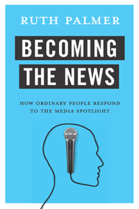 Becoming the News : How Ordinary People Respond to the Media Spotlight