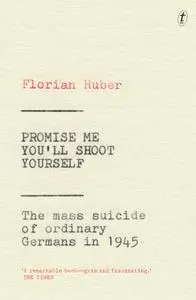 Promise Me You'll Shoot Yourself: The Mass Suicide of Ordinary Germans in 1945