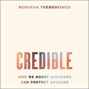Credible: Why We Doubt Accusers and Protect Abusers [Audiobook]