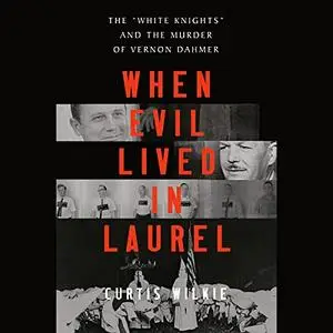 When Evil Lived in Laurel: The "White Knights" and the Murder of Vernon Dahmer [Audiobook]