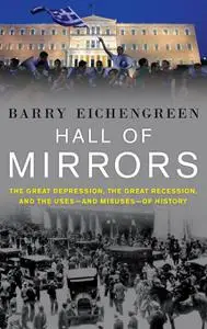 Hall of Mirrors: The Great Depression, the Great Recession, and the Uses-And Misuses-Of History