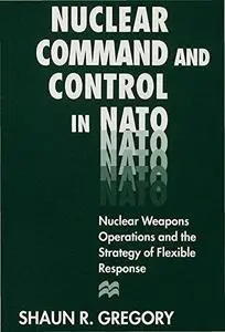 Nuclear Command and Control in NATO: Nuclear Weapons Operations and the Strategy of Flexible Response