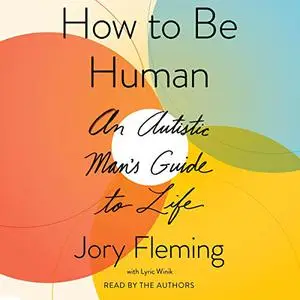 How to Be Human: An Autistic Man’s Guide to Life [Audiobook]