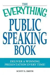 «The Everything Public Speaking Book» by Scott S Smith