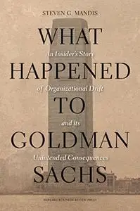 What Happened to Goldman Sachs: An Insider's Story of Organizationa Drift and Its Unintended Consequences