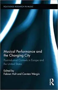 Musical Performance and the Changing City: Post-industrial Contexts in Europe and the United States